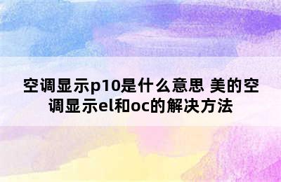 空调显示p10是什么意思 美的空调显示el和oc的解决方法